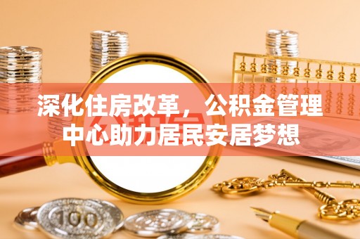 鹤岗深化住房改革，公积金管理中心助力居民安居梦想