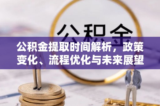 鹤岗公积金提取时间解析，政策变化、流程优化与未来展望