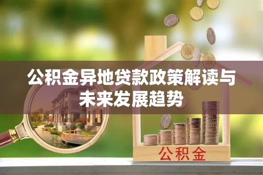 鹤岗公积金异地贷款政策解读与未来发展趋势