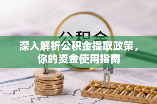 鹤岗深入解析公积金提取政策，你的资金使用指南