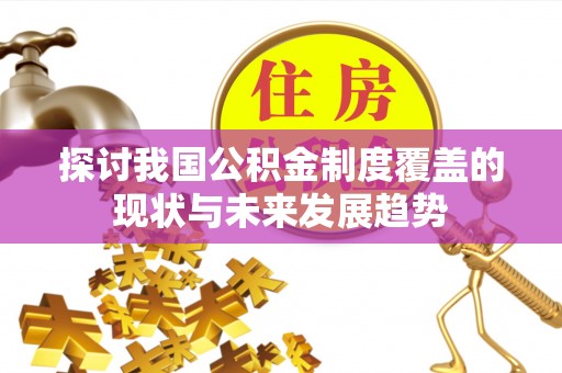 鹤岗探讨我国公积金制度覆盖的现状与未来发展趋势