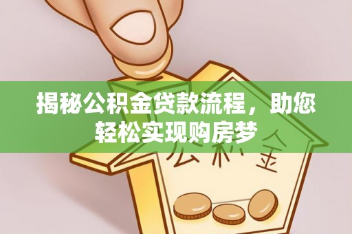 鹤岗揭秘公积金贷款流程，助您轻松实现购房梦