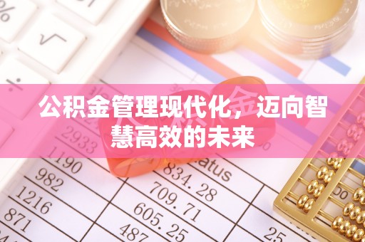 鹤岗公积金管理现代化，迈向智慧高效的未来