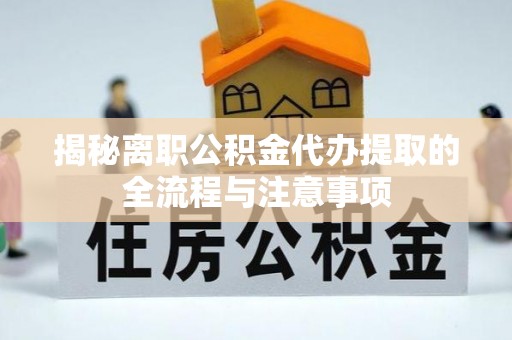 鹤岗揭秘离职公积金代办提取的全流程与注意事项