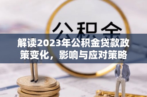 鹤岗解读2023年公积金贷款政策变化，影响与应对策略