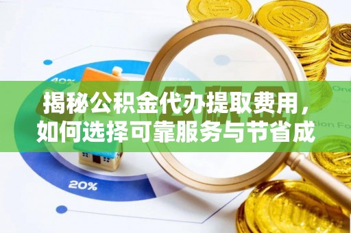 鹤岗揭秘公积金代办提取费用，如何选择可靠服务与节省成本
