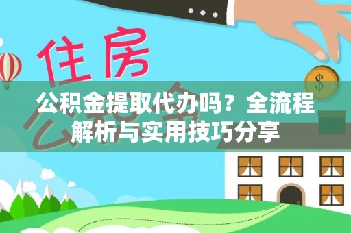 鹤岗公积金提取代办吗？全流程解析与实用技巧分享