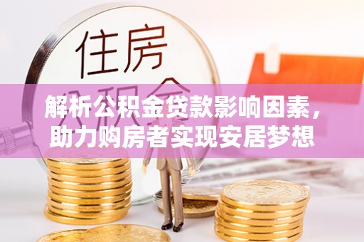 鹤岗解析公积金贷款影响因素，助力购房者实现安居梦想