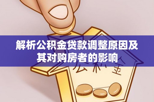 鹤岗解析公积金贷款调整原因及其对购房者的影响