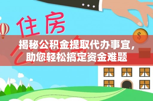 鹤岗揭秘公积金提取代办事宜，助您轻松搞定资金难题