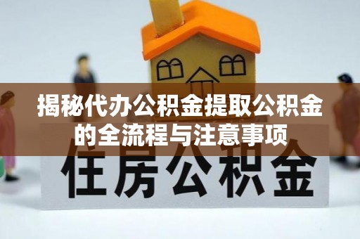鹤岗揭秘代办公积金提取公积金的全流程与注意事项