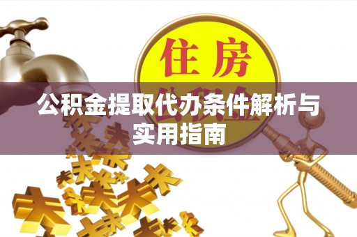 鹤岗公积金提取代办条件解析与实用指南