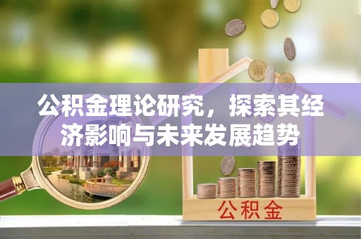 鹤岗公积金理论研究，探索其经济影响与未来发展趋势