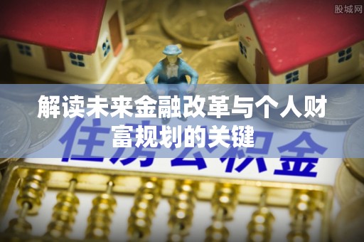 鹤岗解读未来金融改革与个人财富规划的关键