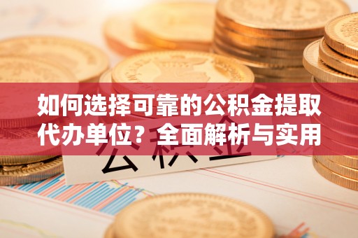 鹤岗如何选择可靠的公积金提取代办单位？全面解析与实用指南