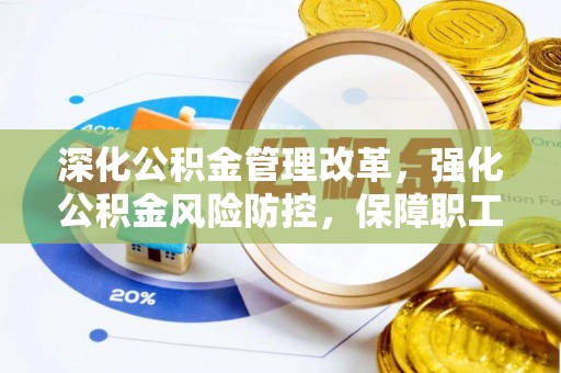 鹤岗深化公积金管理改革，强化公积金风险防控，保障职工权益