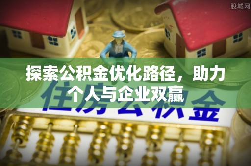 鹤岗探索公积金优化路径，助力个人与企业双赢