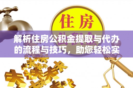 鹤岗解析住房公积金提取与代办的流程与技巧，助您轻松实现资金流动