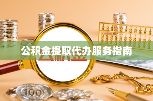 鹤岗公积金提取代办服务指南