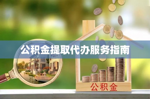 鹤岗公积金提取代办服务指南